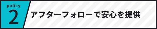 policy2 アフターフォローで安心を提供