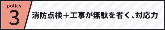 policy3 消防点検+工事が無駄を省く、対応力